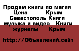 Продам книги по магии › Цена ­ 650 - Крым, Севастополь Книги, музыка и видео » Книги, журналы   . Крым